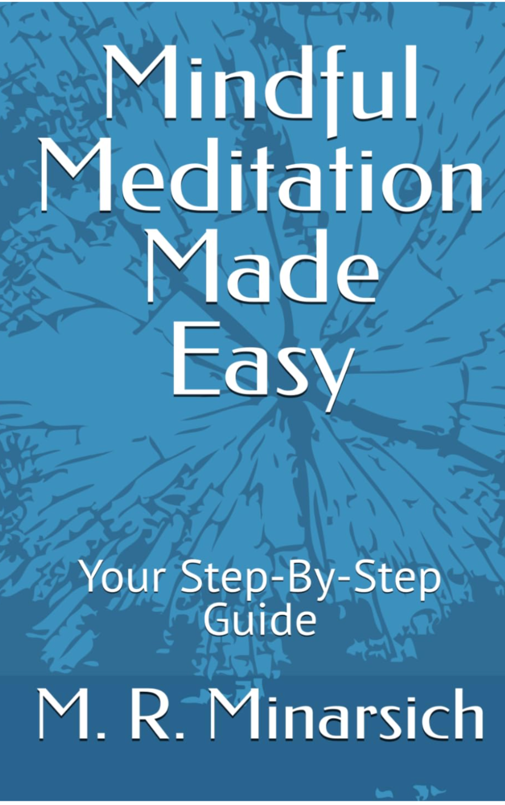 Mindful Meditation Made Easy — Your Step-By-Step Guide by M.R. Minarsich
